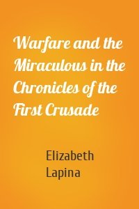 Warfare and the Miraculous in the Chronicles of the First Crusade