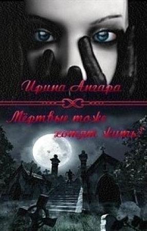 Обложка книги «Мертвые тоже хотят жить (СИ)» — Ирина Ангара