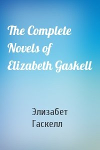 The Complete Novels of Elizabeth Gaskell