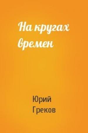 Обложка книги «На кругах времен» — Юрий Греков