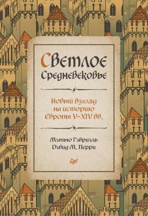 Обложка книги «Светлое Средневековье. Новый взгляд на историю Европы V–XIV вв.» — Мэтью Гэбриэль, Дэвид Перри