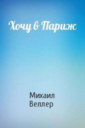 Обложка книги «Хочу в Париж» — Михаил Веллер