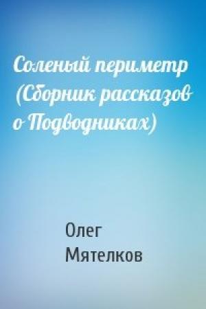 Обложка книги «Соленый периметр (Сборник рассказов о Подводниках)» — Олег Мятелков