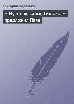 Обложка книги «– Ну что ж, кайся, Тиктак… – предложил Паяц» — Григорий Неделько