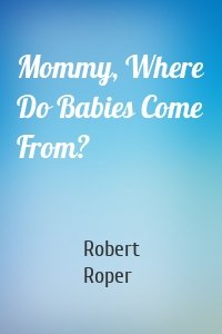 Mommy, Where Do Babies Come From?
