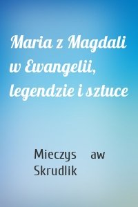 Maria z Magdali w Ewangelii, legendzie i sztuce