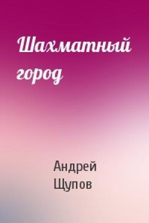 Обложка книги «Шахматный город» — Андрей Щупов