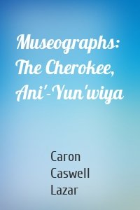 Museographs: The Cherokee, Ani'-Yun'wiya