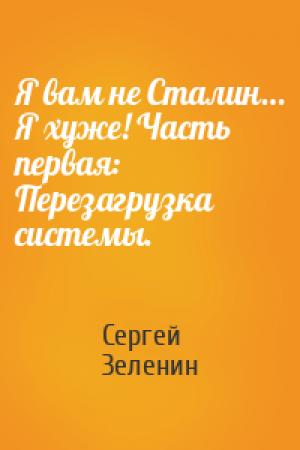 Обложка книги «Я вам не Сталин… Я хуже! Часть первая: Перезагрузка системы.» — Сергей Зеленин