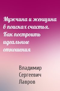 Мужчина и женщина в поисках счастья. Как построить идеальные отношения