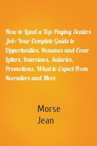 How to Land a Top-Paying Scalers Job: Your Complete Guide to Opportunities, Resumes and Cover Letters, Interviews, Salaries, Promotions, What to Expect From Recruiters and More