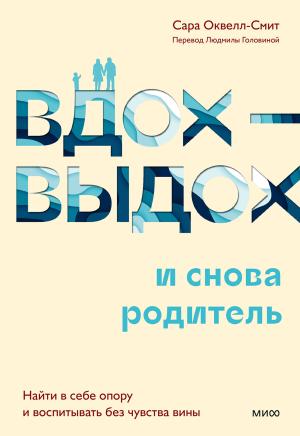 Обложка книги «Вдох-выдох – и снова родитель. Найти в себе опору и воспитывать без чувства вины» — Сара Оквелл-Смит