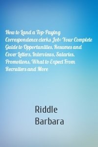 How to Land a Top-Paying Correspondence clerks Job: Your Complete Guide to Opportunities, Resumes and Cover Letters, Interviews, Salaries, Promotions, What to Expect From Recruiters and More