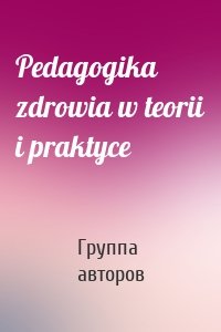 Pedagogika zdrowia w teorii i praktyce