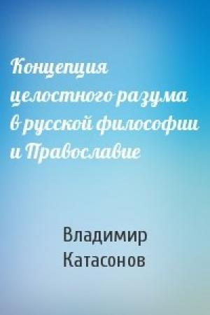 Обложка книги «Концепция целостного разума в русской философии и Православие» — Владимир Катасонов