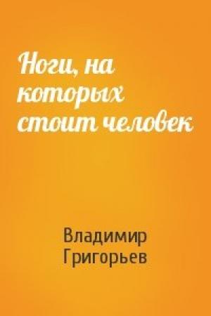 Обложка книги «Ноги, на которых стоит человек» — Владимир Григорьев