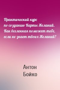 Практический курс по созданию Карты Желаний. Как вселенная поможет тебе, если не знает твоих Желаний?