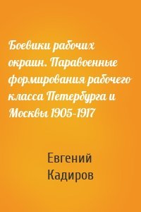 Боевики рабочих окраин. Паравоенные формирования рабочего класса Петербурга и Москвы 1905–1917