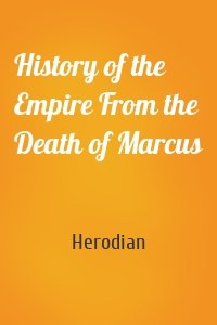 History of the Empire From the Death of Marcus