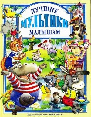 Обложка книги «Лучшие мультики малышам» — Генрих Сапгир, Геннадий Цыферов, Екатерина Карганова, Лариса Лебедева, Татьяна Макарова, Маргарита Долотцева, Т. Папорова