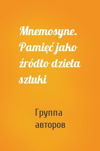 Mnemosyne. Pamięć jako źródło dzieła sztuki