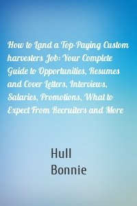 How to Land a Top-Paying Custom harvesters Job: Your Complete Guide to Opportunities, Resumes and Cover Letters, Interviews, Salaries, Promotions, What to Expect From Recruiters and More