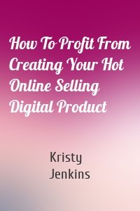How To Profit From Creating Your Hot Online Selling Digital Product