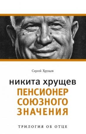 Обложка книги «Никита Хрущев. Пенсионер союзного значения» — Сергей Хрущев