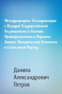 Международные Коммуникации с Позиций Государственной Безопасности в Аспекте Правоприменения и Научного Знания. Исторический Контекст и Системный Подход