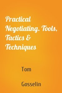 Practical Negotiating. Tools, Tactics & Techniques