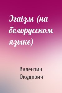 Валентин Окудович - Эгаiзм (на белорусском языке)