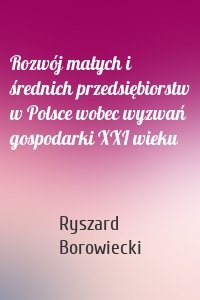 Rozwój małych i średnich przedsiębiorstw w Polsce wobec wyzwań gospodarki XXI wieku