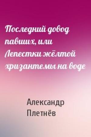 Обложка книги «Последний довод павших, или Лепестки жёлтой хризантемы на воде» — Александр Плетнёв