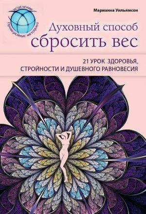 Обложка книги «Духовный способ сбросить вес: 21 урок здоровья, стройности и душевного равновесия» — Марианна Уильямсон