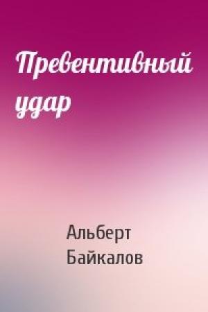 Обложка книги «Превентивный удар» — Альберт Байкалов