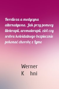 Borelioza a medycyna alternatywna. Jak przy pomocy litoterapii, aromaterapii, ziół czy srebra koloidalnego bezpiecznie pokonać chorobę z Lyme