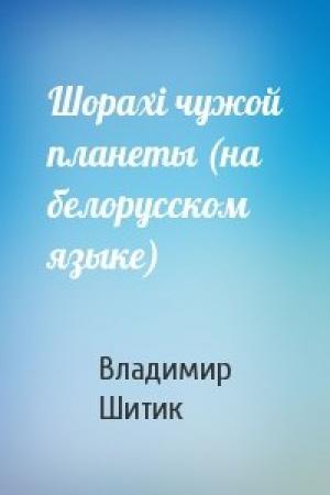 Обложка книги «Шорахi чужой планеты (на белорусском языке)» — Владимир Николаевич Шитик