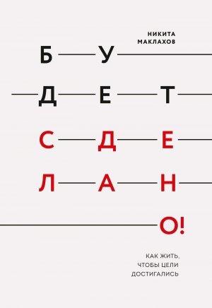 Обложка книги «Будет сделано! Как жить, чтобы цели достигались» — Никита Маклахов