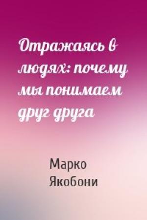 Обложка книги «Отражаясь в людях: почему мы понимаем друг друга» — Марко Якобони