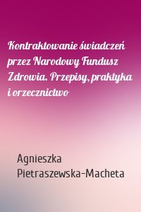 Kontraktowanie świadczeń przez Narodowy Fundusz Zdrowia. Przepisy, praktyka i orzecznictwo