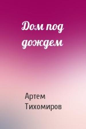 Обложка книги «Дом под дождем» — Артем Тихомиров