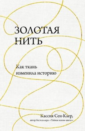 Обложка книги «Золотая нить. Как ткань изменила историю» — Кассия Сен-Клер