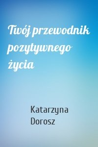 Twój przewodnik pozytywnego życia