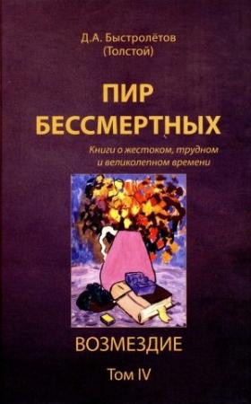 Обложка книги «Пир бессмертных: Книги о жестоком, трудном и великолепном времени. Возмездие. Том 4» — Дмитрий Александрович Быстролетов