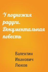 У подножия радуги. Документальная повесть