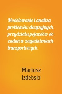 Modelowanie i analiza problemów decyzyjnych przydziału pojazdów do zadań w zagadnieniach transportowych