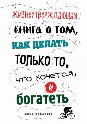 Обложка книги «Жизнеутверждающая книга о том, как делать только то, что хочется, и богатеть» — Дэнни МакАскилл