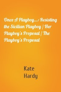 Once A Playboy...: Resisting the Sicilian Playboy / Her Playboy's Proposal / The Playboy's Proposal