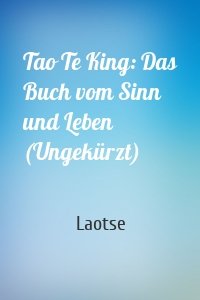 Tao Te King: Das Buch vom Sinn und Leben (Ungekürzt)