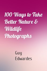 100 Ways to Take Better Nature & Wildlife Photographs